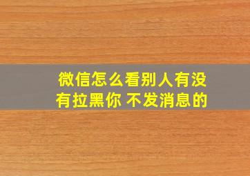 微信怎么看别人有没有拉黑你 不发消息的